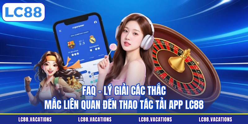 FAQ - Lý giải các thắc mắc liên quan đến thao tác tải app LC88