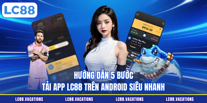 Hướng dẫn 5 bước tải app LC88 trên Android siêu nhanh