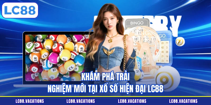 Khám phá trải nghiệm mới tại xổ số hiện đại LC88