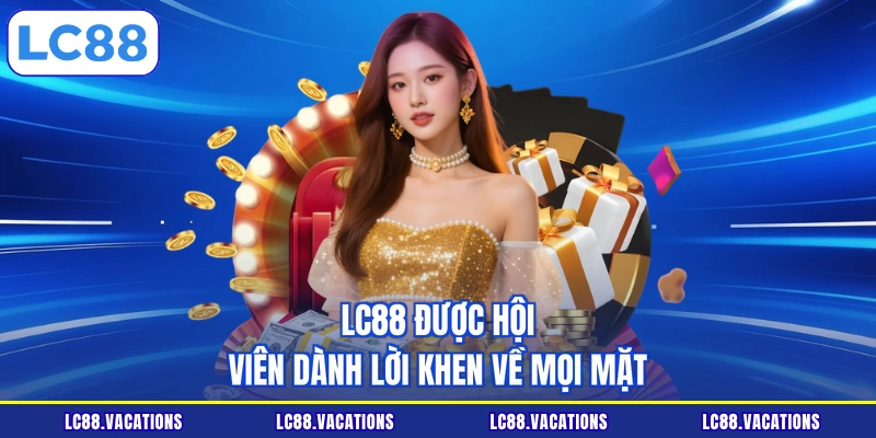 LC88 được hội viên dành lời khen về mọi mặt