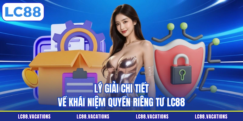 Lý giải chi tiết về khái niệm quyền riêng tư LC88