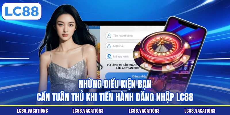 Những điều kiện bạn cần tuân thủ khi tiến hành đăng nhập LC88