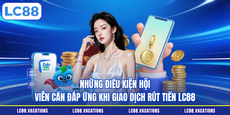 Những điều kiện hội viên cần đáp ứng khi giao dịch rút tiền LC88