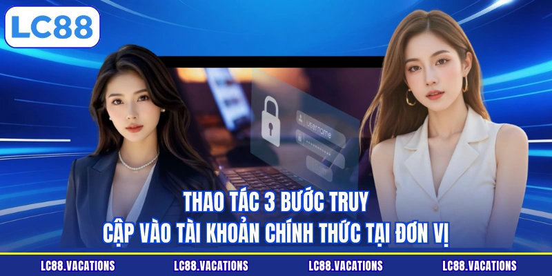 Thao tác 3 bước truy cập vào tài khoản chính thức tại đơn vị